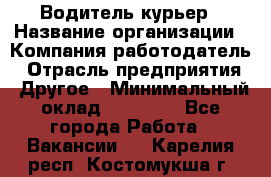 Водитель-курьер › Название организации ­ Компания-работодатель › Отрасль предприятия ­ Другое › Минимальный оклад ­ 40 000 - Все города Работа » Вакансии   . Карелия респ.,Костомукша г.
